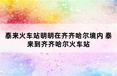 泰来火车站明明在齐齐哈尔境内 泰来到齐齐哈尔火车站